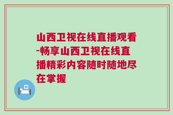 山西衛(wèi)視在線直播觀看-暢享山西衛(wèi)視在線直播精彩內(nèi)容隨時隨地盡在掌握