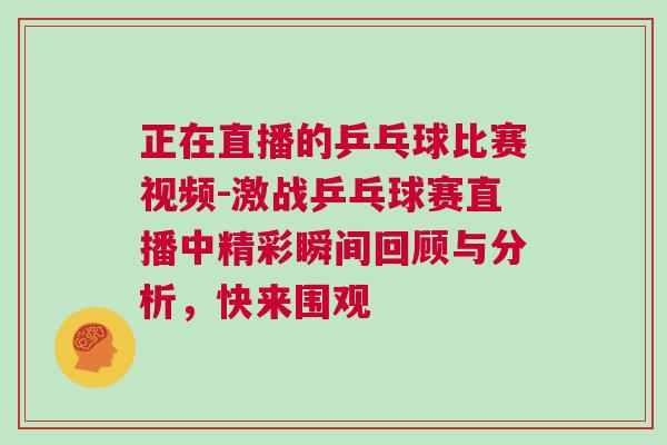正在直播的乒乓球比賽視頻-激戰(zhàn)乒乓球賽直播中精彩瞬間回顧與分析，快來(lái)圍觀