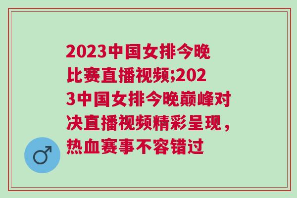 2023中國女排今晚比賽直播視頻;2023中國女排今晚巔峰對決直播視頻精彩呈現(xiàn)，熱血賽事不容錯(cuò)過