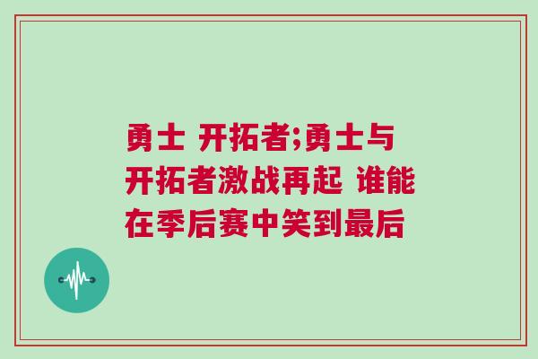 勇士 開拓者;勇士與開拓者激戰(zhàn)再起 誰能在季后賽中笑到最后
