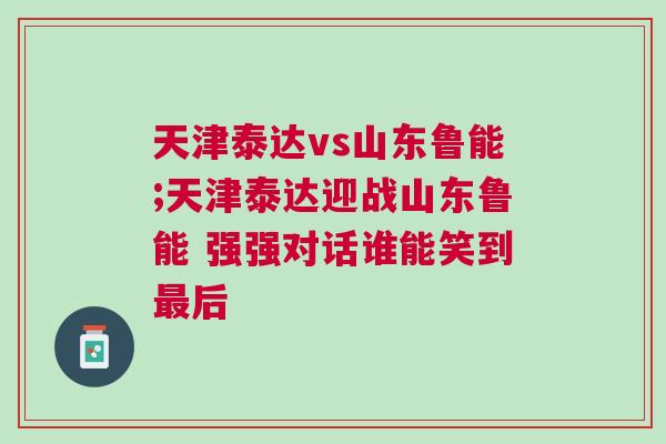 天津泰達(dá)vs山東魯能;天津泰達(dá)迎戰(zhàn)山東魯能 強(qiáng)強(qiáng)對話誰能笑到最后