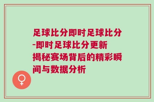 足球比分即時足球比分-即時足球比分更新 揭秘賽場背后的精彩瞬間與數(shù)據(jù)分析