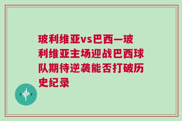 玻利維亞vs巴西—玻利維亞主場(chǎng)迎戰(zhàn)巴西球隊(duì)期待逆襲能否打破歷史紀(jì)錄