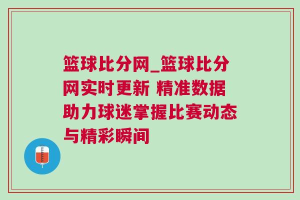 籃球比分網(wǎng)_籃球比分網(wǎng)實時更新 精準數(shù)據(jù)助力球迷掌握比賽動態(tài)與精彩瞬間