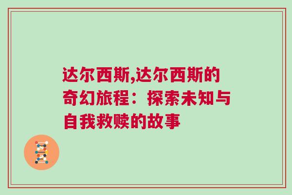 達(dá)爾西斯,達(dá)爾西斯的奇幻旅程：探索未知與自我救贖的故事