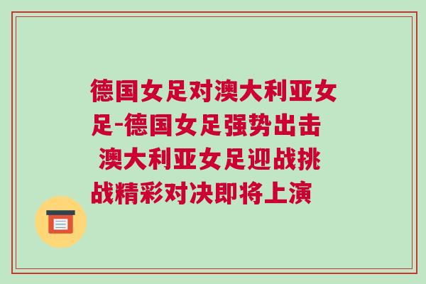 德國女足對澳大利亞女足-德國女足強(qiáng)勢出擊 澳大利亞女足迎戰(zhàn)挑戰(zhàn)精彩對決即將上演