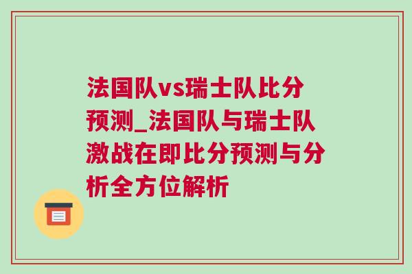 法國隊vs瑞士隊比分預測_法國隊與瑞士隊激戰(zhàn)在即比分預測與分析全方位解析
