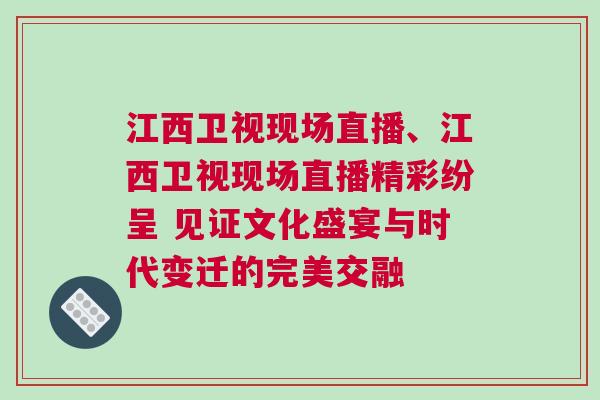 江西衛(wèi)視現(xiàn)場直播、江西衛(wèi)視現(xiàn)場直播精彩紛呈 見證文化盛宴與時(shí)代變遷的完美交融