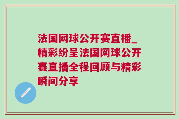 法國網(wǎng)球公開賽直播_精彩紛呈法國網(wǎng)球公開賽直播全程回顧與精彩瞬間分享