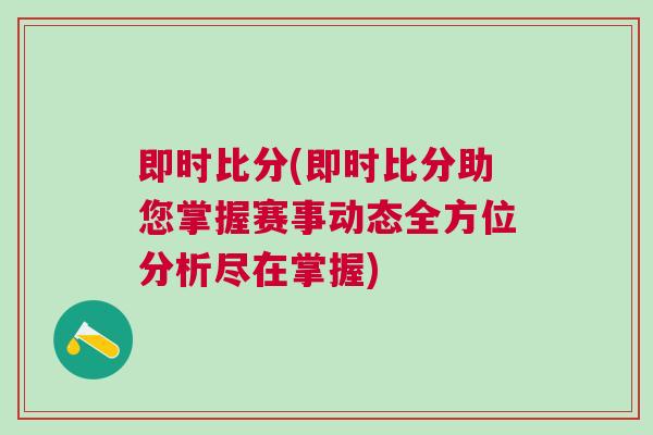 即時(shí)比分(即時(shí)比分助您掌握賽事動(dòng)態(tài)全方位分析盡在掌握)