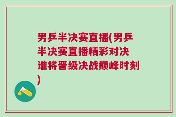 男乒半決賽直播(男乒半決賽直播精彩對決 誰將晉級決戰(zhàn)巔峰時刻)