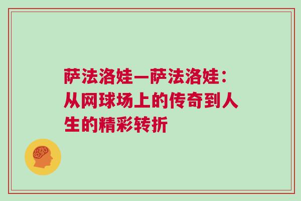 薩法洛娃—薩法洛娃：從網(wǎng)球場(chǎng)上的傳奇到人生的精彩轉(zhuǎn)折