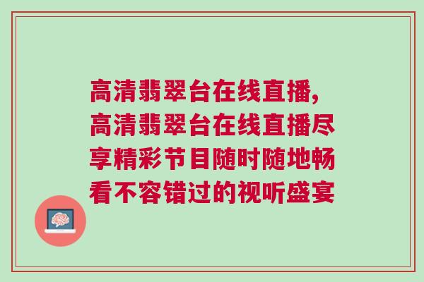 高清翡翠臺(tái)在線直播,高清翡翠臺(tái)在線直播盡享精彩節(jié)目隨時(shí)隨地暢看不容錯(cuò)過的視聽盛宴
