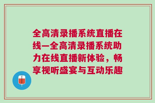 全高清錄播系統(tǒng)直播在線—全高清錄播系統(tǒng)助力在線直播新體驗，暢享視聽盛宴與互動樂趣