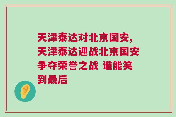 天津泰達對北京國安,天津泰達迎戰(zhàn)北京國安爭奪榮譽之戰(zhàn) 誰能笑到最后