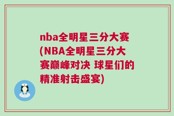 nba全明星三分大賽(NBA全明星三分大賽巔峰對(duì)決 球星們的精準(zhǔn)射擊盛宴)