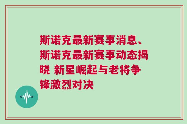 斯諾克最新賽事消息、斯諾克最新賽事動(dòng)態(tài)揭曉 新星崛起與老將爭(zhēng)鋒激烈對(duì)決
