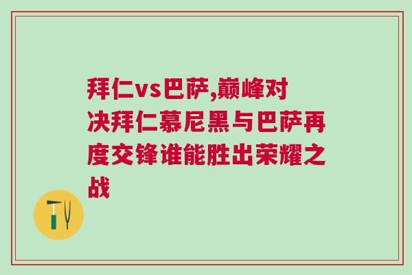 拜仁vs巴薩,巔峰對(duì)決拜仁慕尼黑與巴薩再度交鋒誰(shuí)能勝出榮耀之戰(zhàn)