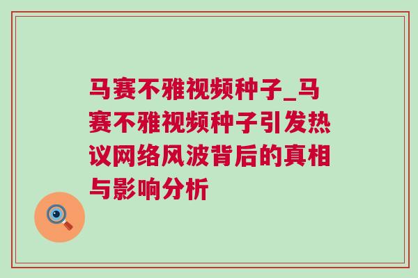 馬賽不雅視頻種子_馬賽不雅視頻種子引發(fā)熱議網(wǎng)絡(luò)風(fēng)波背后的真相與影響分析