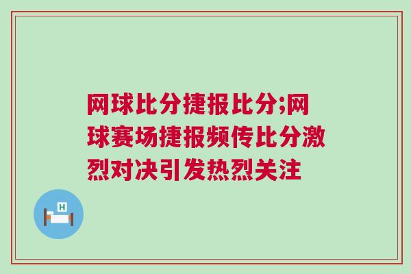 網(wǎng)球比分捷報(bào)比分;網(wǎng)球賽場捷報(bào)頻傳比分激烈對決引發(fā)熱烈關(guān)注