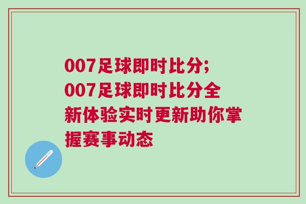 007足球即時(shí)比分;007足球即時(shí)比分全新體驗(yàn)實(shí)時(shí)更新助你掌握賽事動態(tài)