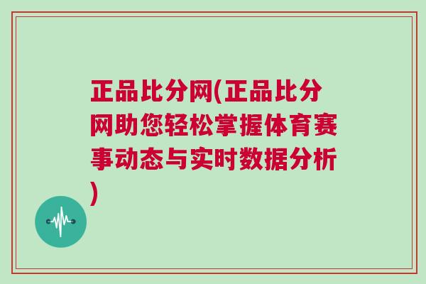 正品比分網(wǎng)(正品比分網(wǎng)助您輕松掌握體育賽事動態(tài)與實時數(shù)據(jù)分析)