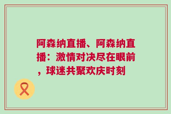 阿森納直播、阿森納直播：激情對決盡在眼前，球迷共聚歡慶時刻