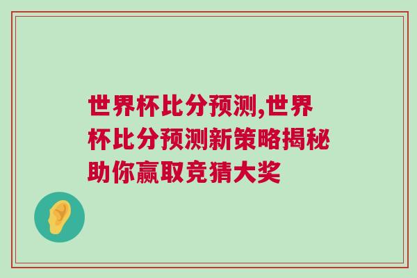 世界杯比分預(yù)測(cè),世界杯比分預(yù)測(cè)新策略揭秘助你贏取競(jìng)猜大獎(jiǎng)