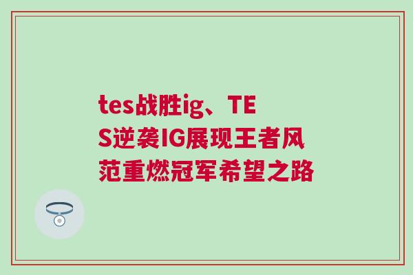 tes戰(zhàn)勝ig、TES逆襲IG展現(xiàn)王者風(fēng)范重燃冠軍希望之路
