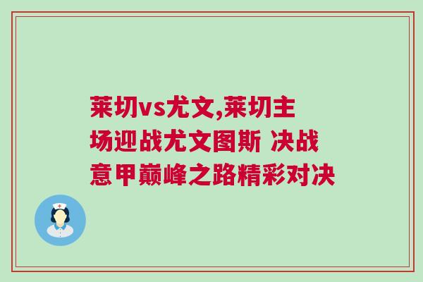 萊切vs尤文,萊切主場迎戰(zhàn)尤文圖斯 決戰(zhàn)意甲巔峰之路精彩對決
