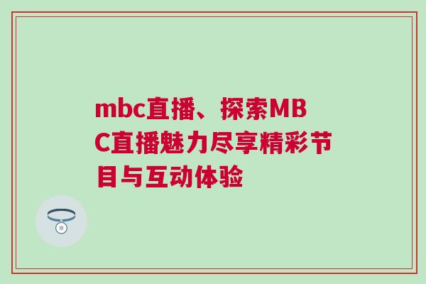 mbc直播、探索MBC直播魅力盡享精彩節(jié)目與互動(dòng)體驗(yàn)
