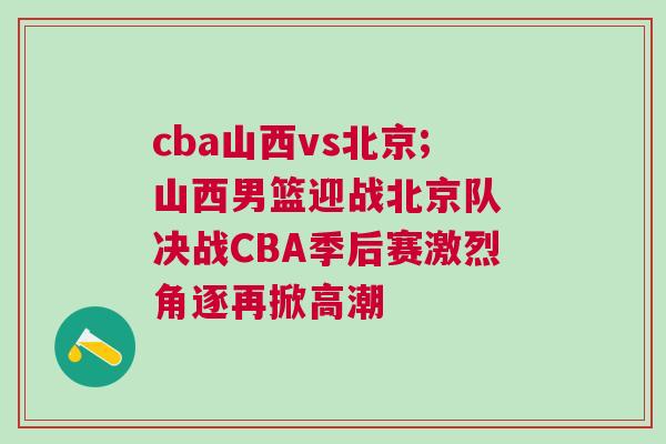 cba山西vs北京;山西男籃迎戰(zhàn)北京隊(duì) 決戰(zhàn)CBA季后賽激烈角逐再掀高潮