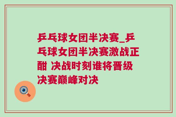 乒乓球女團半決賽_乒乓球女團半決賽激戰(zhàn)正酣 決戰(zhàn)時刻誰將晉級決賽巔峰對決