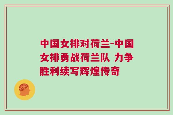中國女排對荷蘭-中國女排勇戰(zhàn)荷蘭隊(duì) 力爭勝利續(xù)寫輝煌傳奇