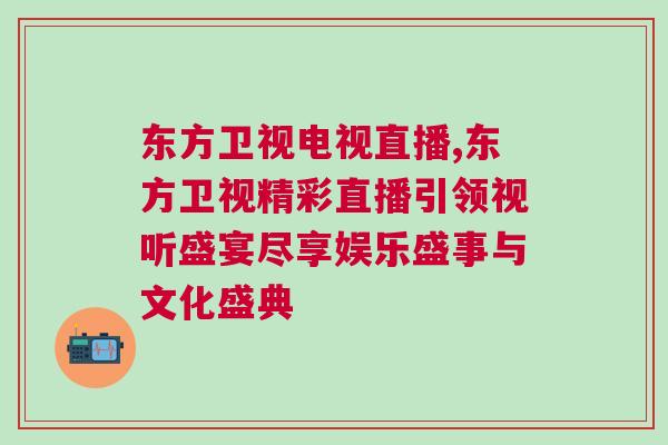 東方衛(wèi)視電視直播,東方衛(wèi)視精彩直播引領(lǐng)視聽盛宴盡享娛樂盛事與文化盛典