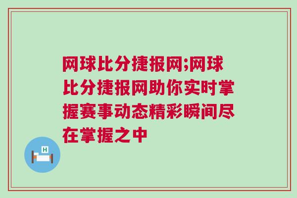 網(wǎng)球比分捷報(bào)網(wǎng);網(wǎng)球比分捷報(bào)網(wǎng)助你實(shí)時(shí)掌握賽事動(dòng)態(tài)精彩瞬間盡在掌握之中