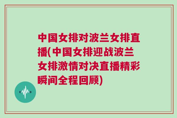 中國女排對波蘭女排直播(中國女排迎戰(zhàn)波蘭女排激情對決直播精彩瞬間全程回顧)