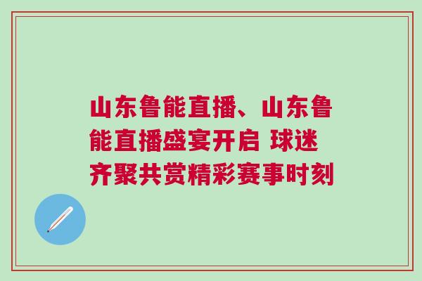 山東魯能直播、山東魯能直播盛宴開啟 球迷齊聚共賞精彩賽事時刻