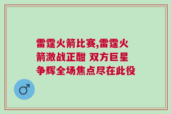 雷霆火箭比賽,雷霆火箭激戰(zhàn)正酣 雙方巨星爭輝全場焦點盡在此役