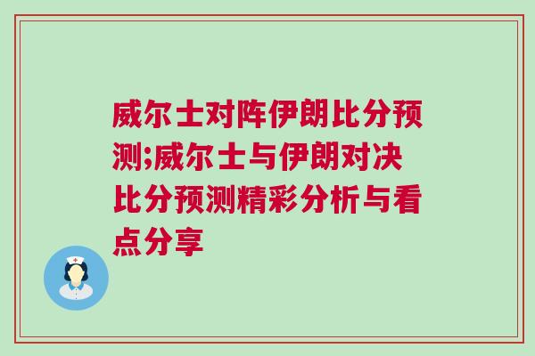 威爾士對陣伊朗比分預(yù)測;威爾士與伊朗對決比分預(yù)測精彩分析與看點分享
