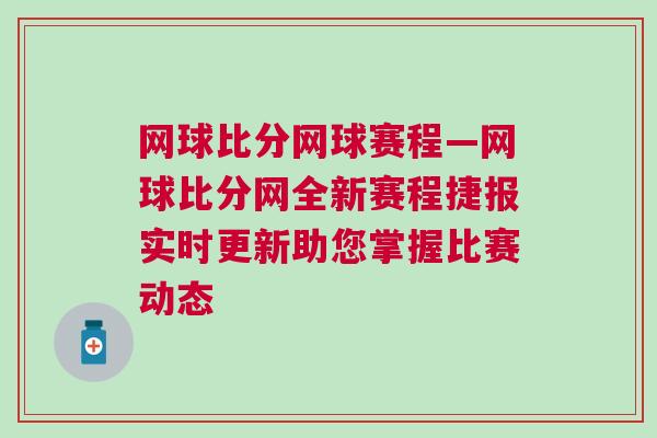 網(wǎng)球比分網(wǎng)球賽程—網(wǎng)球比分網(wǎng)全新賽程捷報實時更新助您掌握比賽動態(tài)