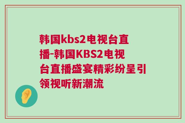 韓國kbs2電視臺直播-韓國KBS2電視臺直播盛宴精彩紛呈引領(lǐng)視聽新潮流