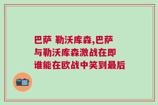 巴薩 勒沃庫森,巴薩與勒沃庫森激戰(zhàn)在即 誰能在歐戰(zhàn)中笑到最后