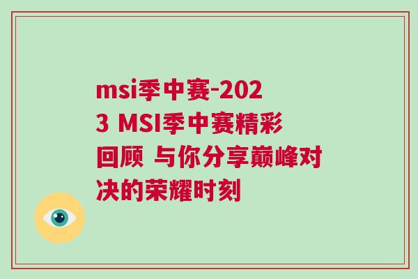 msi季中賽-2023 MSI季中賽精彩回顧 與你分享巔峰對(duì)決的榮耀時(shí)刻