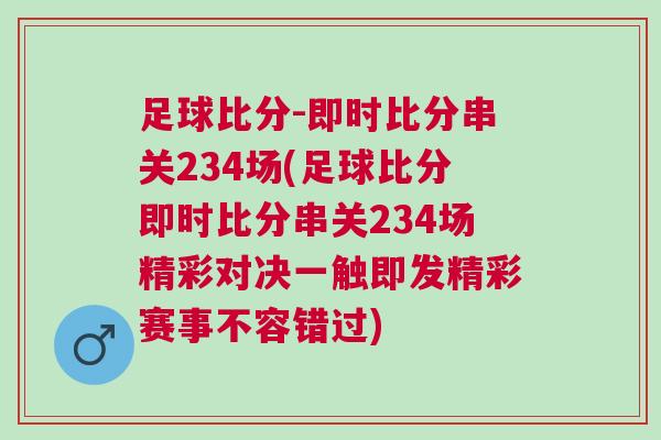 足球比分-即時(shí)比分串關(guān)234場(足球比分即時(shí)比分串關(guān)234場精彩對(duì)決一觸即發(fā)精彩賽事不容錯(cuò)過)