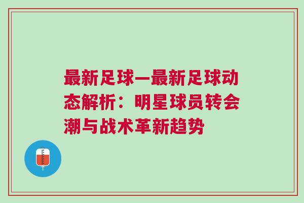 最新足球—最新足球動態(tài)解析：明星球員轉會潮與戰(zhàn)術革新趨勢