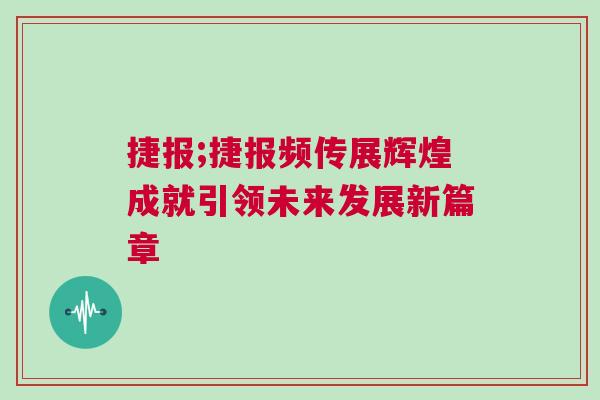 捷報;捷報頻傳展輝煌成就引領(lǐng)未來發(fā)展新篇章