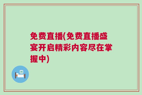 免費(fèi)直播(免費(fèi)直播盛宴開(kāi)啟精彩內(nèi)容盡在掌握中)