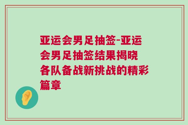 亞運會男足抽簽-亞運會男足抽簽結(jié)果揭曉 各隊備戰(zhàn)新挑戰(zhàn)的精彩篇章