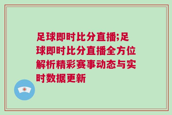 足球即時比分直播;足球即時比分直播全方位解析精彩賽事動態(tài)與實時數(shù)據(jù)更新